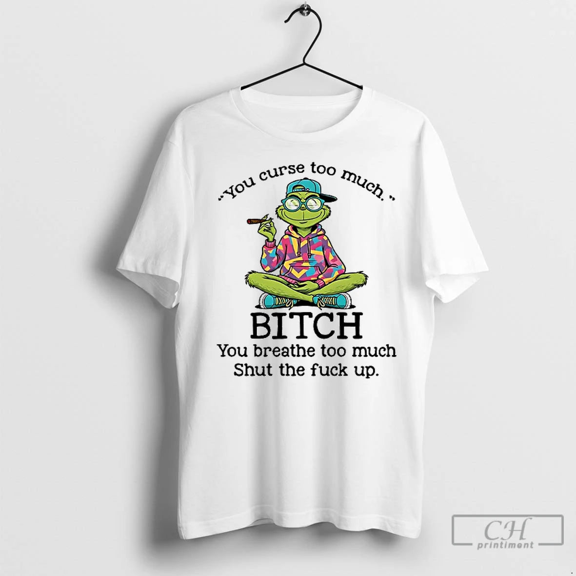 Premium Grinch You Curse Too Much Bitch You Breathe Too Much Shut The Fuck Up