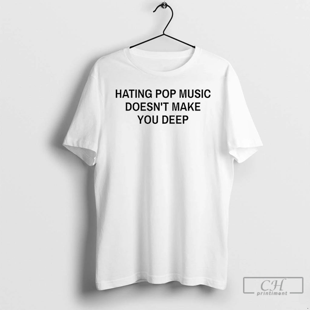 Premium Hating Pop Music Doesnt Make You Deep T Shirts
