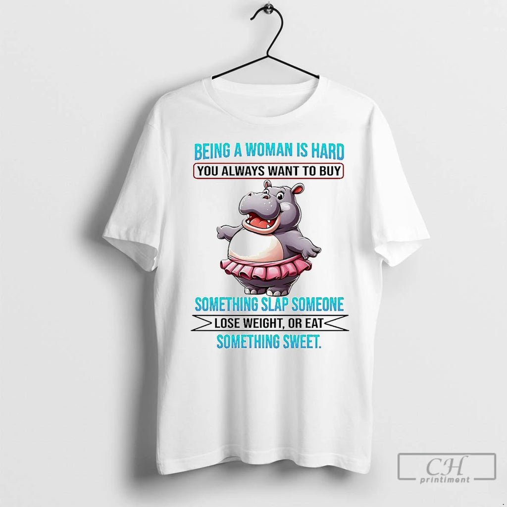 Premium Hippo Being A Woman Is Hard You Always Want To Buy Lose Weight Or