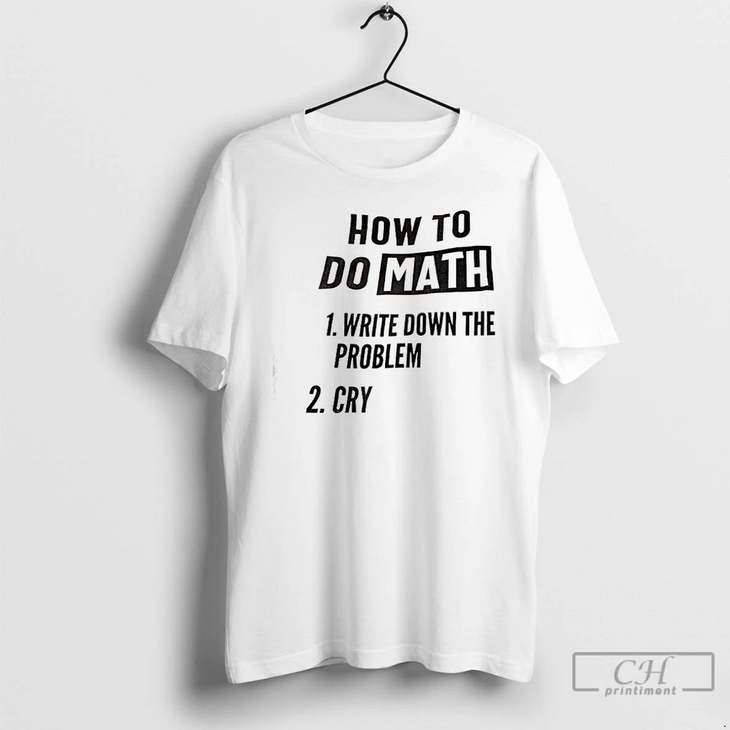 Premium How To Do Math 1 Write Down The Problem 2 Cry T Shirts