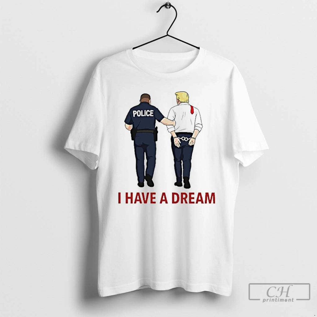 Premium I Have A Dream Police Arrest Trump T Shirts