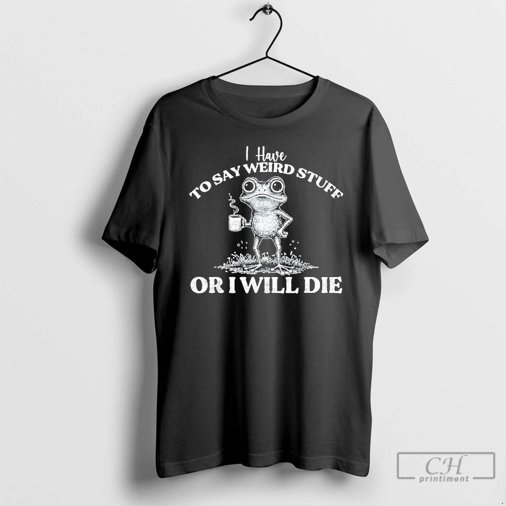 Premium I Have To Say Weird Stuff Or Ill Die Saying Frog Meme T Shirts