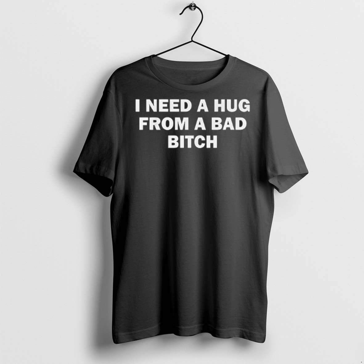 Premium I Need A Hug From A Bad Bitch Text T Shirts