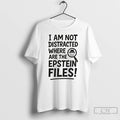 Premium I Am Not Distracted Where Are The Epstein Files T Shirts