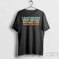 Premium I Cant Believe What You Say Because I See What You Do Quote