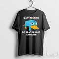 Premium I Cant Fcking Do Be Do Be Do It Anymore T Shirts