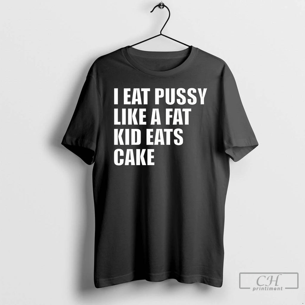 Premium I Eat Pussy Like A Fat Kid Eats Cake T Shirts