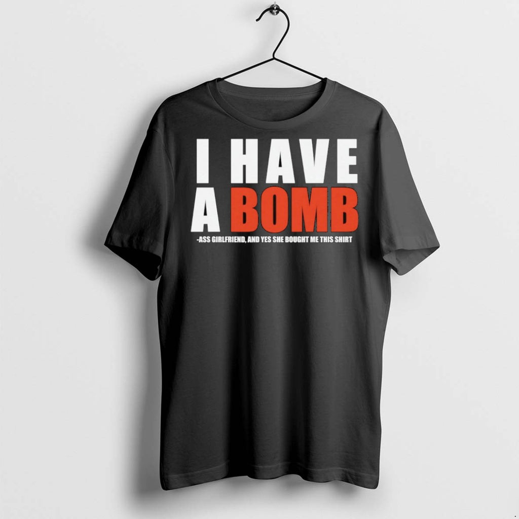 Premium I Have A Bomb Ass Girlfriend And Yes She Bought Me This T Shirts