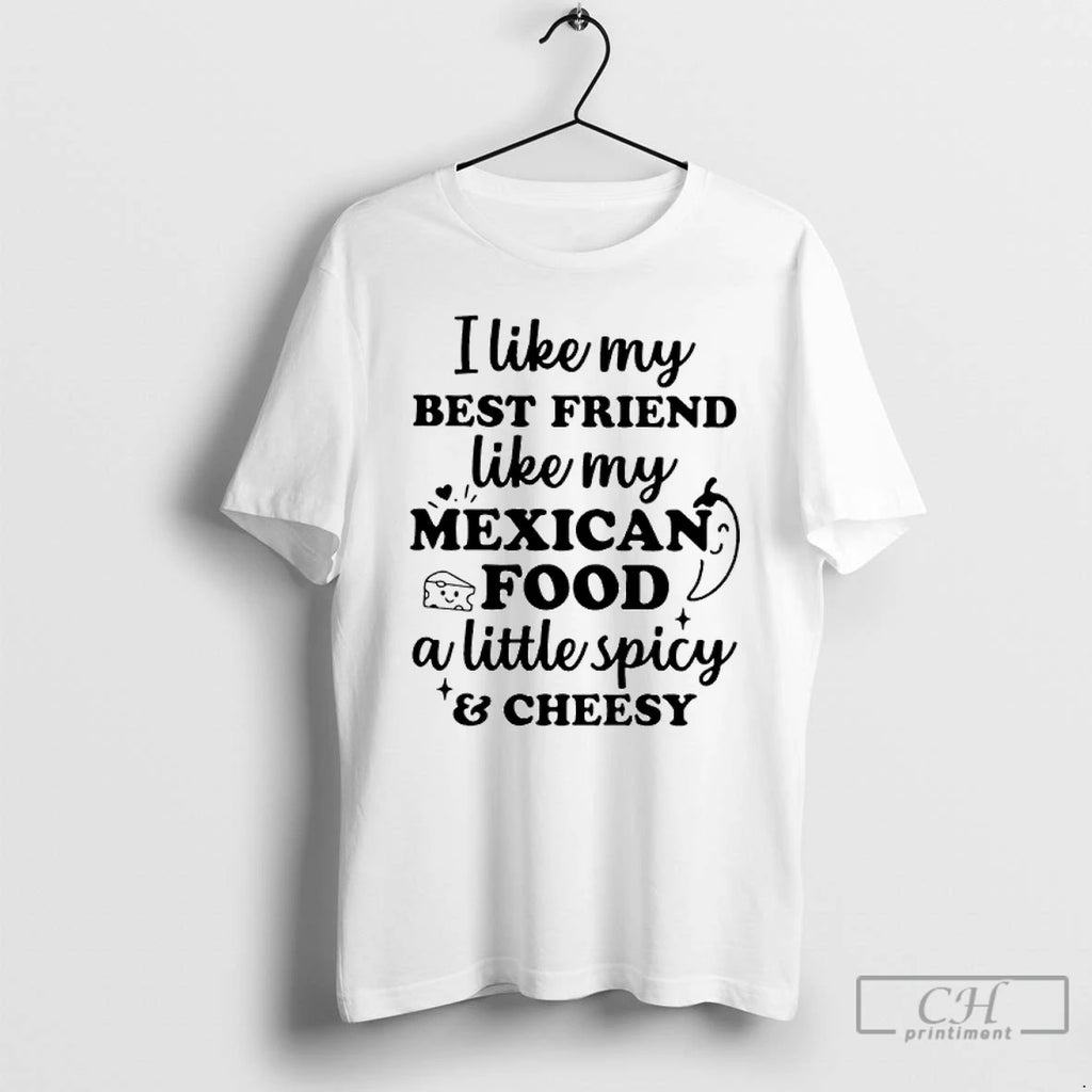 Premium I Like My Best Friend Like My Mexican Food A Little Spicy And Cheesy