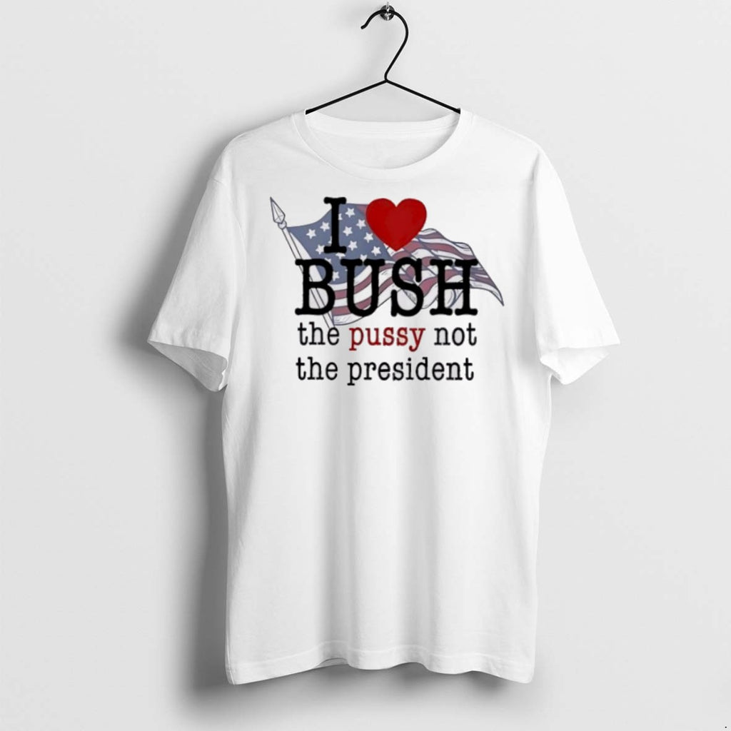 Premium I Love Bush The Pussy Not The President T Shirts