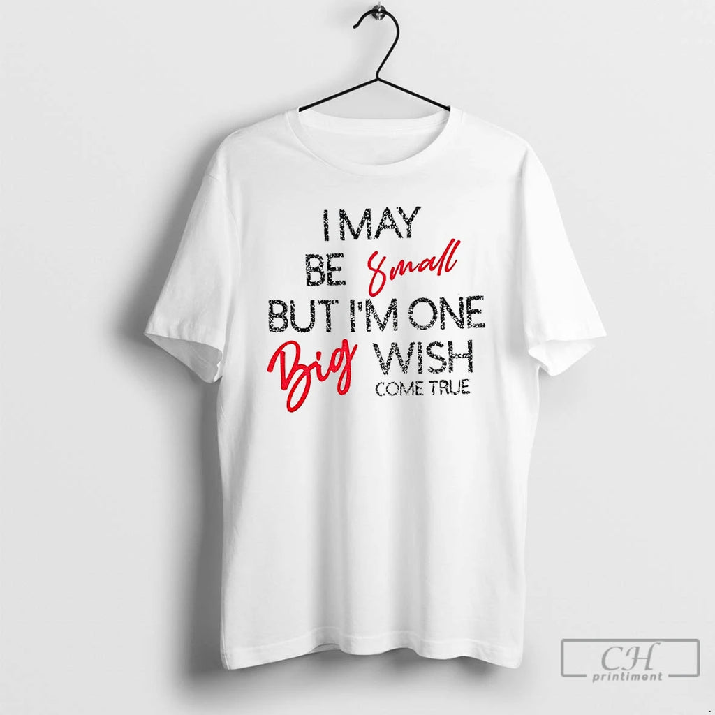 Premium I May Be Small But Im One Big Wish Come True T Shirts