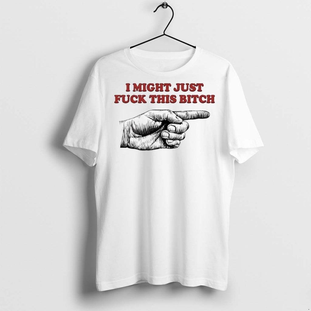 Premium I Might Just Fck This Bitch Hand T Shirts