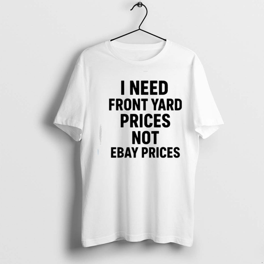 Premium I Need Front Yard Prices Not Ebay Prices T Shirts