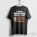 Premium I Only Drink Beer 3 Days A Week Yesterday Today Tomorrow T Shirts