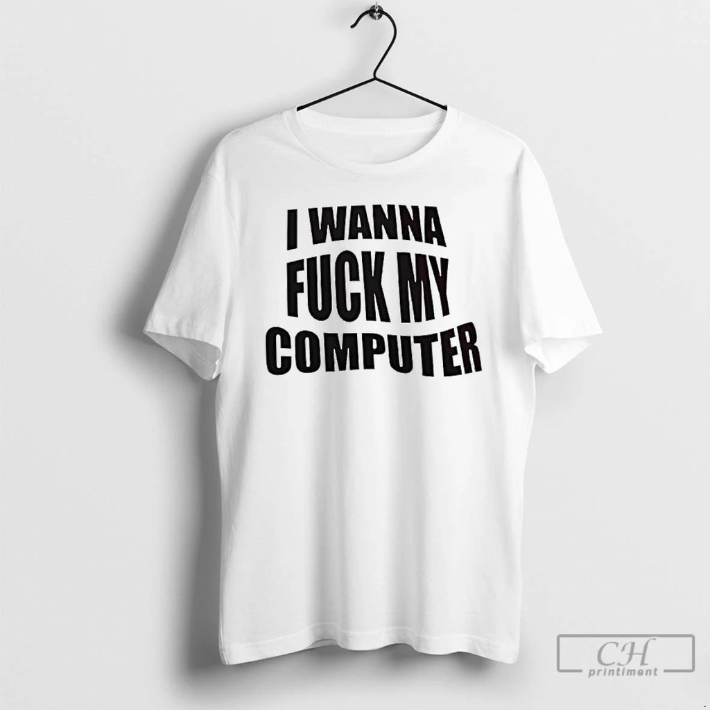 Premium I Wanna Fuck My Computer T Shirts