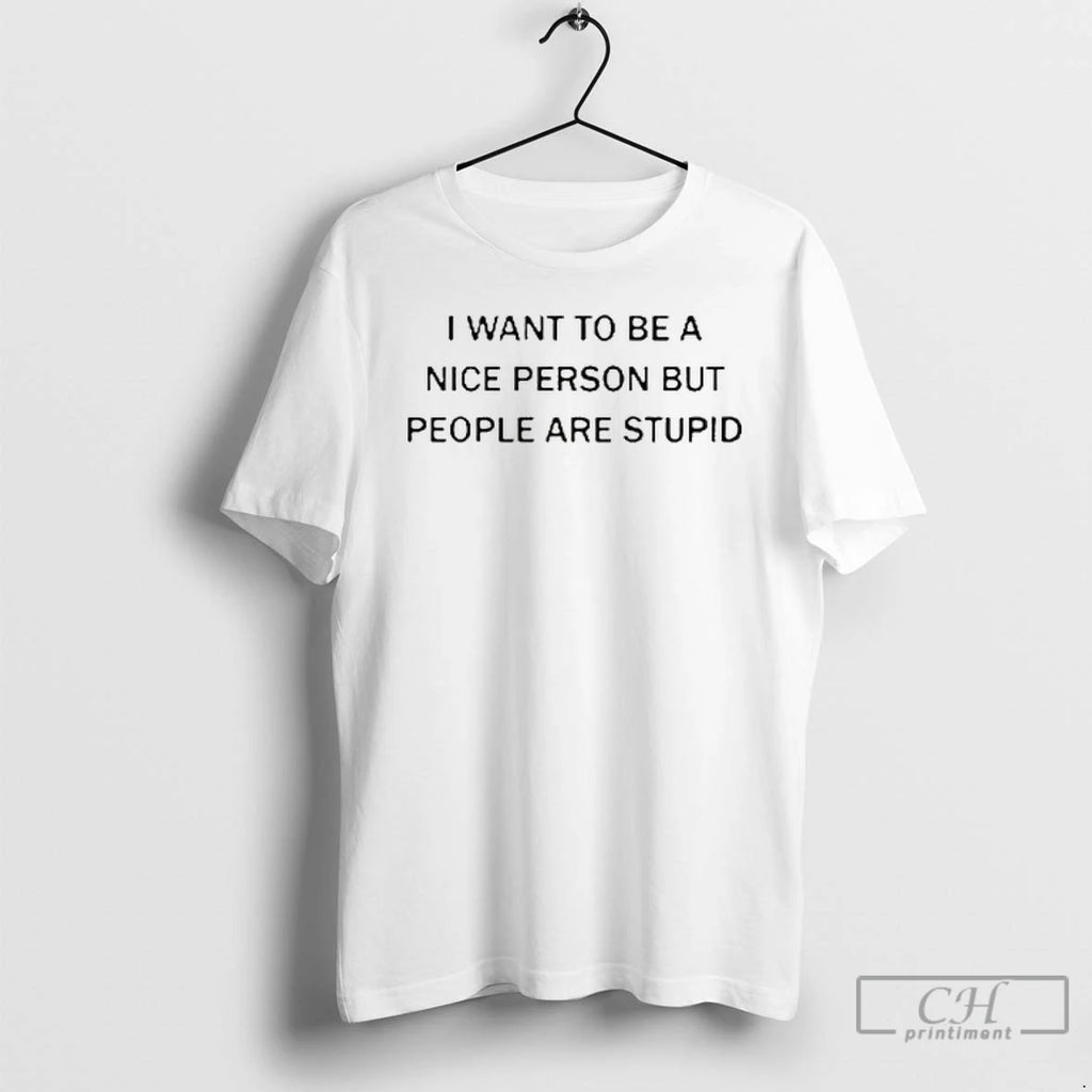 Premium I Want To Be A Nice Person But People Are Stupid T Shirts