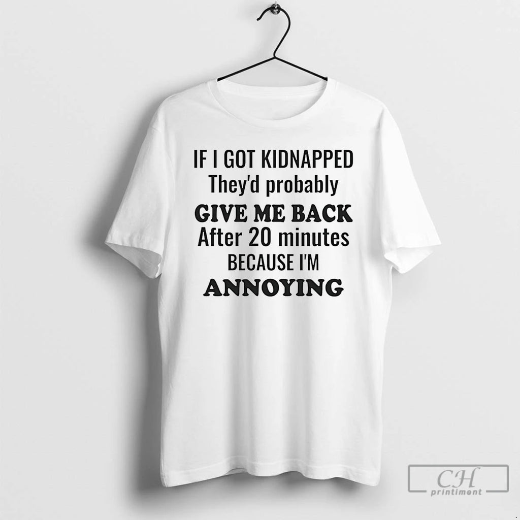 Premium If I Got Kidnapped Theyd Probably Give Me Back After 20 Minutes T Shirts