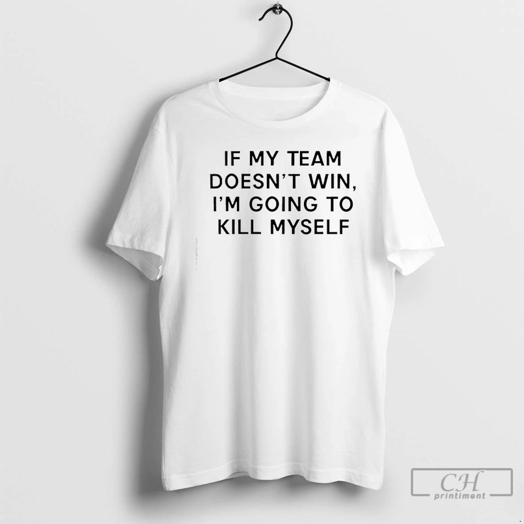 Premium If My Team Doesnt Win Im Going To Kill Myself Tex T Shirts