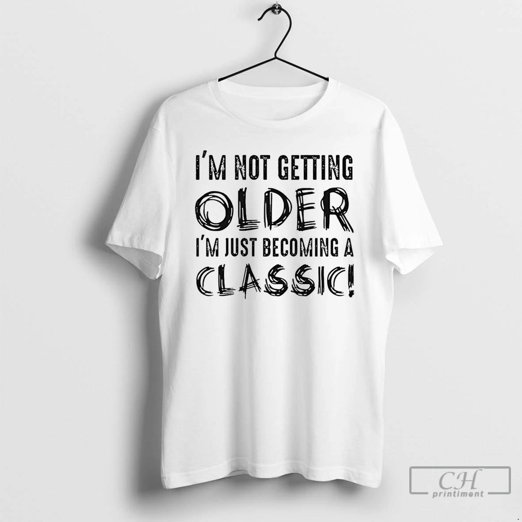 Premium Im Not Getting Older Im Just Becoming A Classic T Shirts