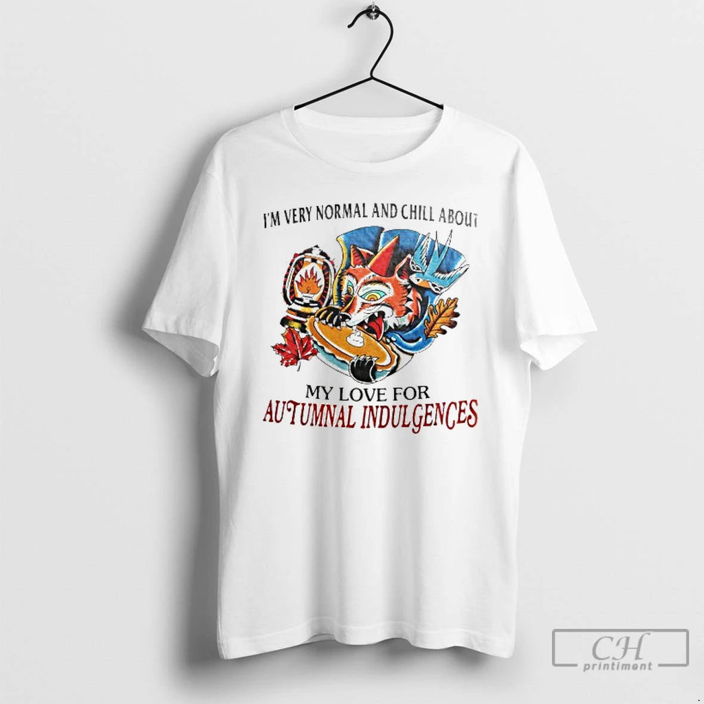 Premium Im Every Normal And Chill About My Love For Autumnal Indulgences T Shirts