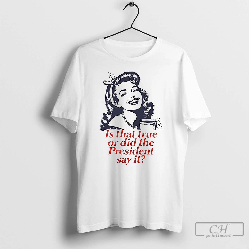 Premium Is That True Or Did The President Say It T Shirts
