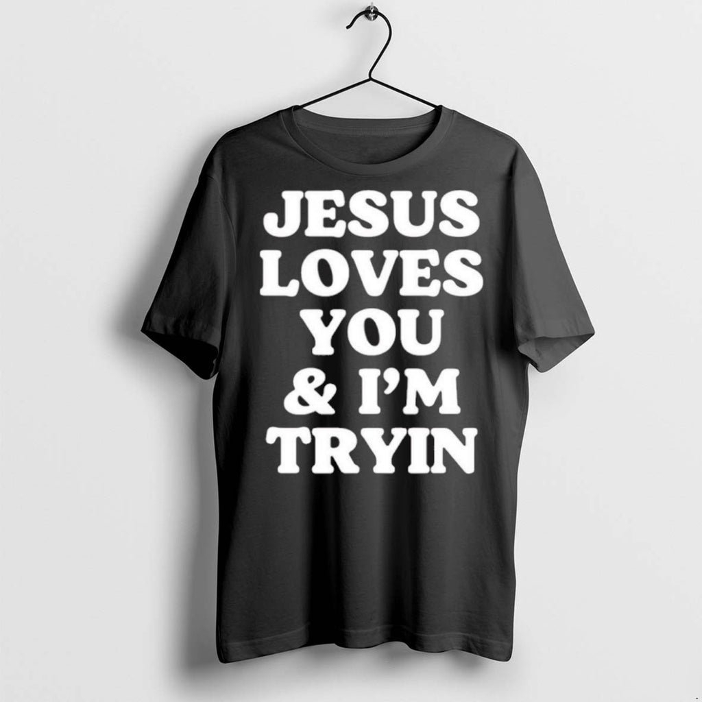 Premium Jesus Loves You And Im Tryin T Shirts