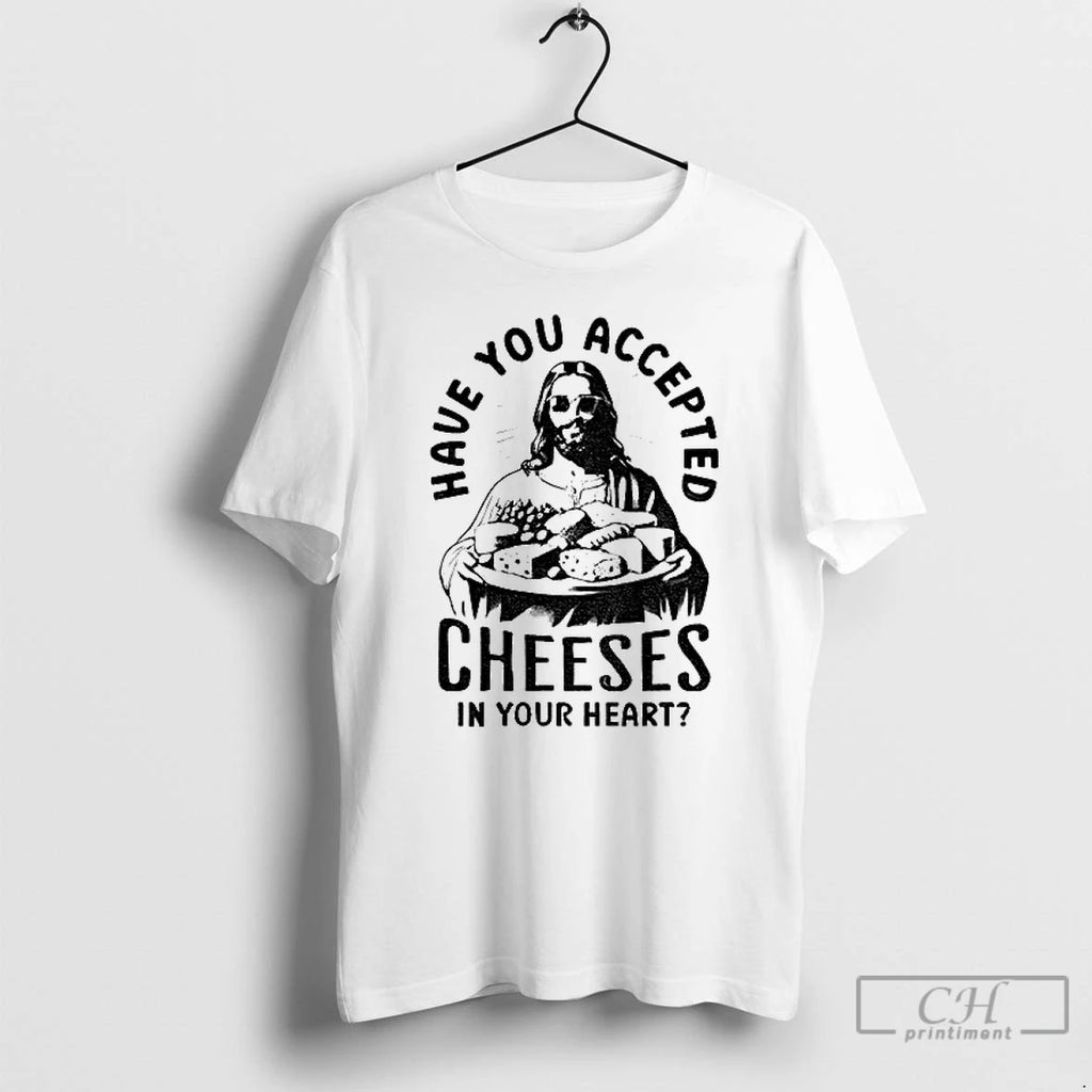 Premium Jesus Have You Accepted Cheeses In Your Heart T Shirts