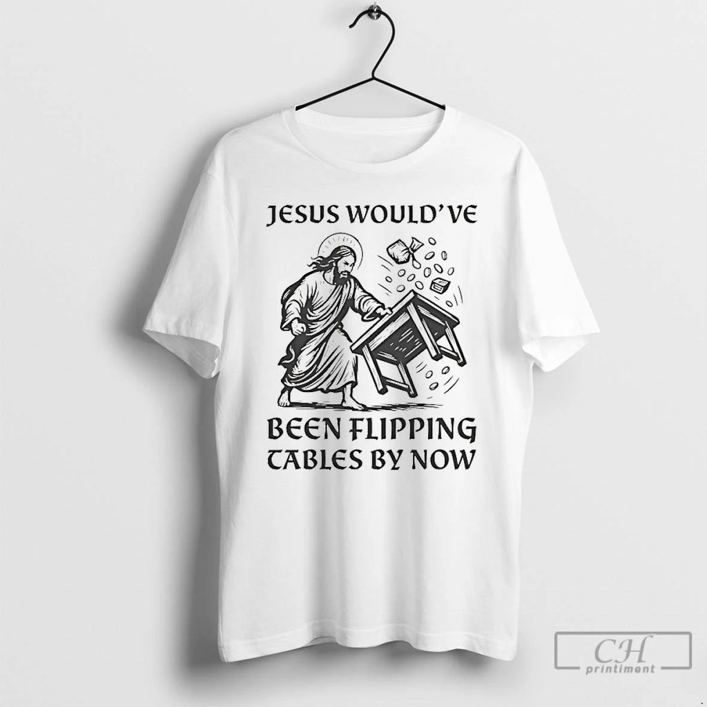 Premium Jesus Wouldve Been Flipping Tables By Now T Shirts