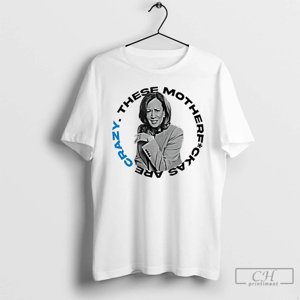 Premium Kamala Harris These Mother Fuck As Are Crazy T Shirts