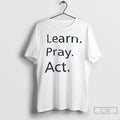 Premium Learn Pray Act T Shirts