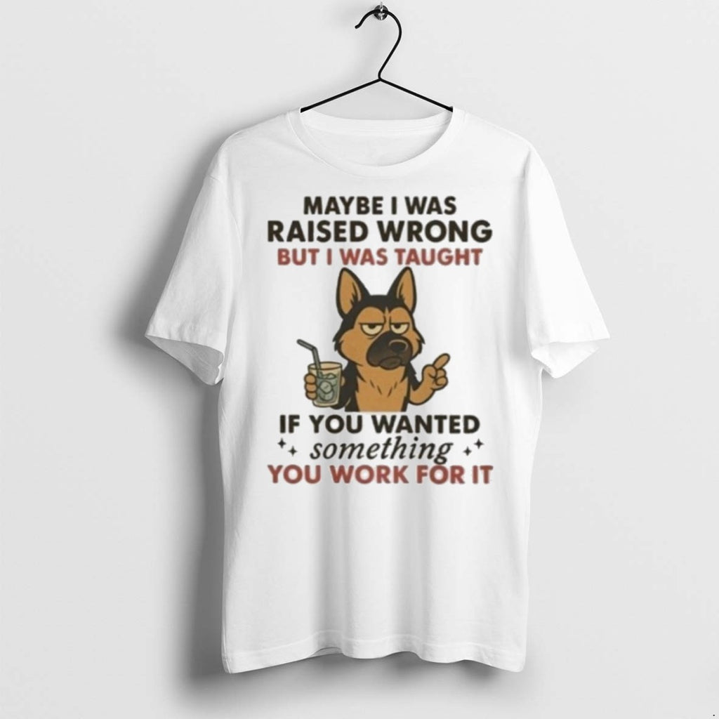 Premium Maybe I Was Raised Wrong But I Was Taught If You Wanted Something You