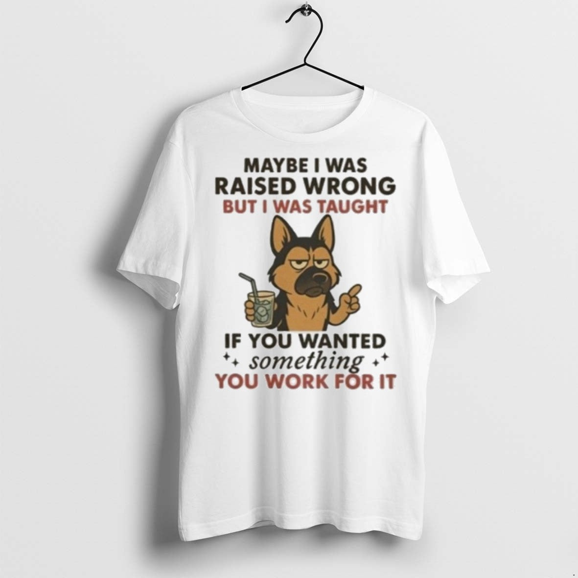 Premium Maybe I Was Raised Wrong But I Was Taught If You Wanted Something You