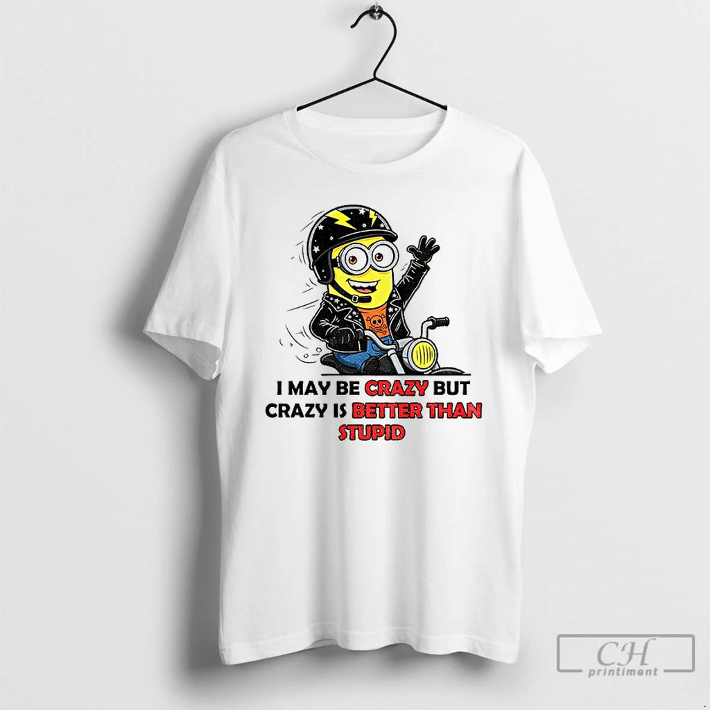 Premium Minion I May Be Crazy But Crazy Is Better Than Stupid T Shirts