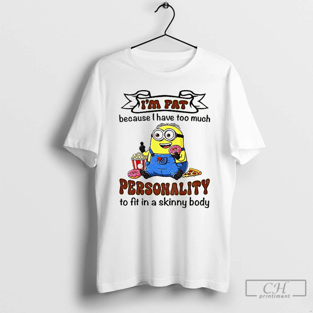 Premium Minion Im Fat Because I Have Too Much Personality To Fit In A Skinny