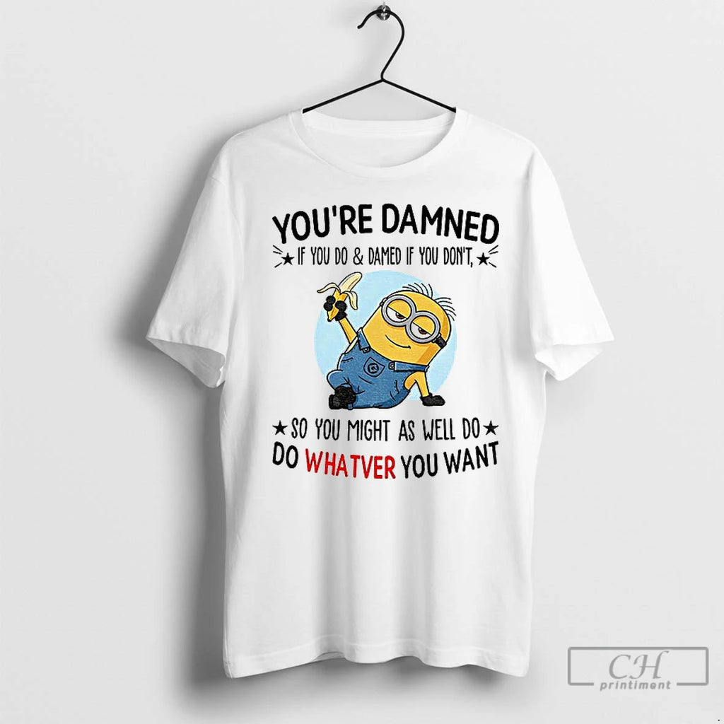 Premium Minion Youre Damned If You Do And Damned If You Dont So You Might