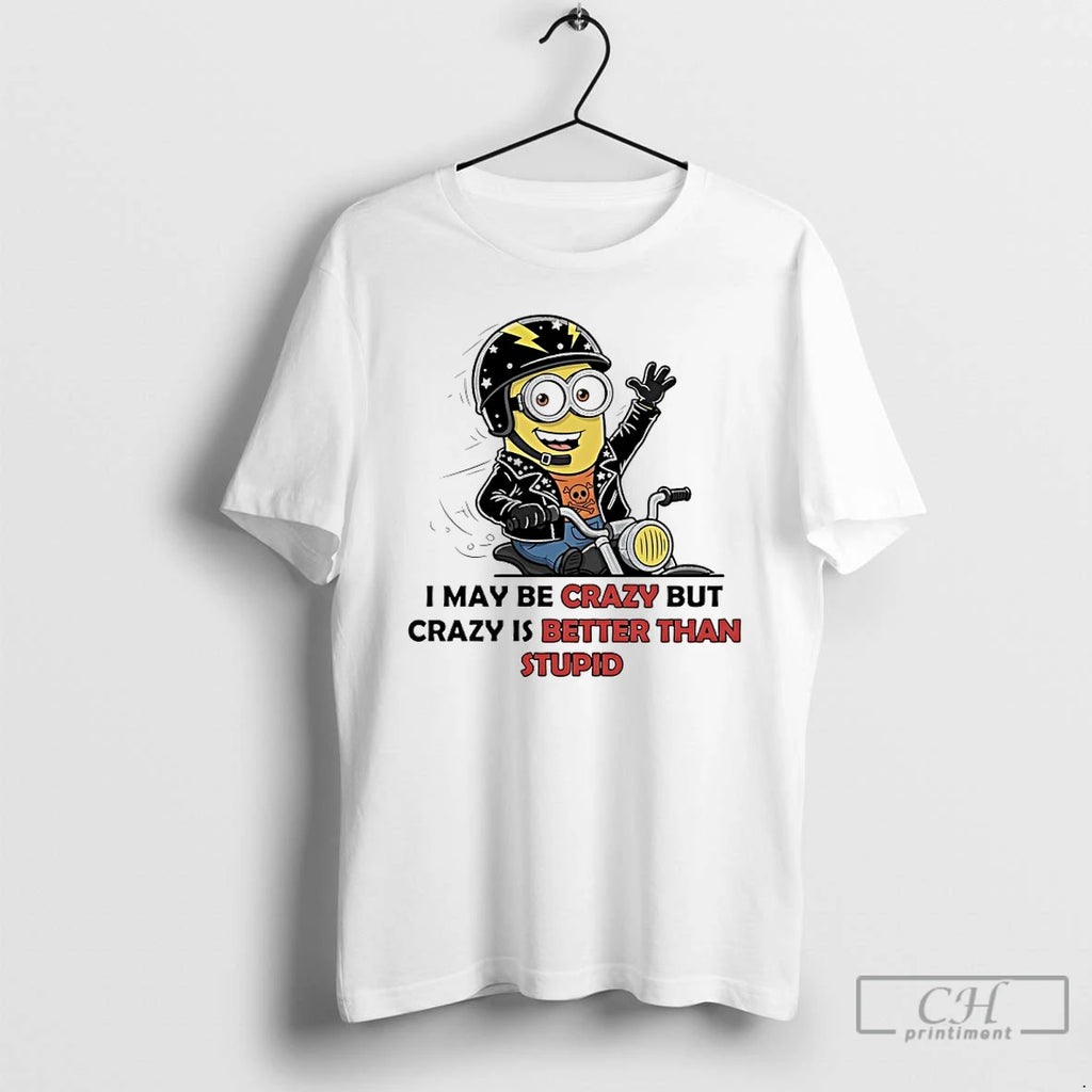 Premium Minions I May Be Crazy But Crazy Is Better Than Stupid T Shirts