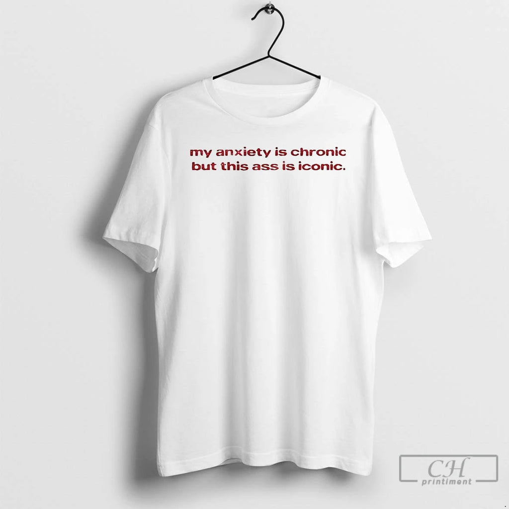 Premium My Anxiety Is Chronic But This Ass Is Iconic T Shirts