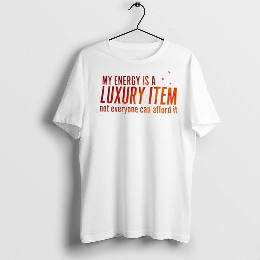 Premium My Eneegry Is A Luxury Item Not Everyone Can Afford It T Shirts