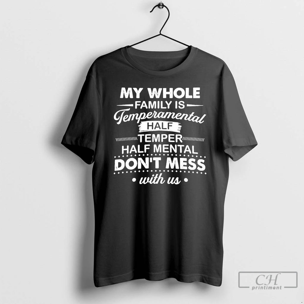 Premium My Whole Family Is Temperamental Half Temper Half Mental Dont Mess With Us