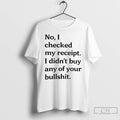 Premium No I Checked My Receipt I Didnt Buy Any Of Your Bullshit T Shirts