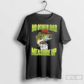Premium No Other Dad Can Measure Up Fishing T Shirts