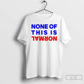 Premium None Of This Is Normal T Shirts