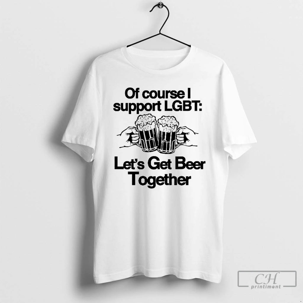 Premium Of Course I Support Lgbt Lets Get Beer Together T Shirts