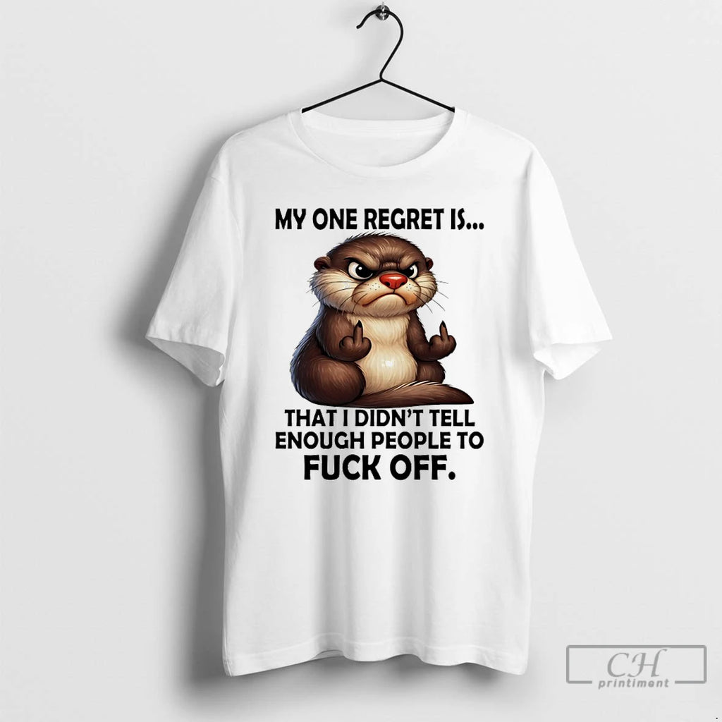 Premium Otter My Regret Is That I Didnt Tell Enough People To Fuck Off