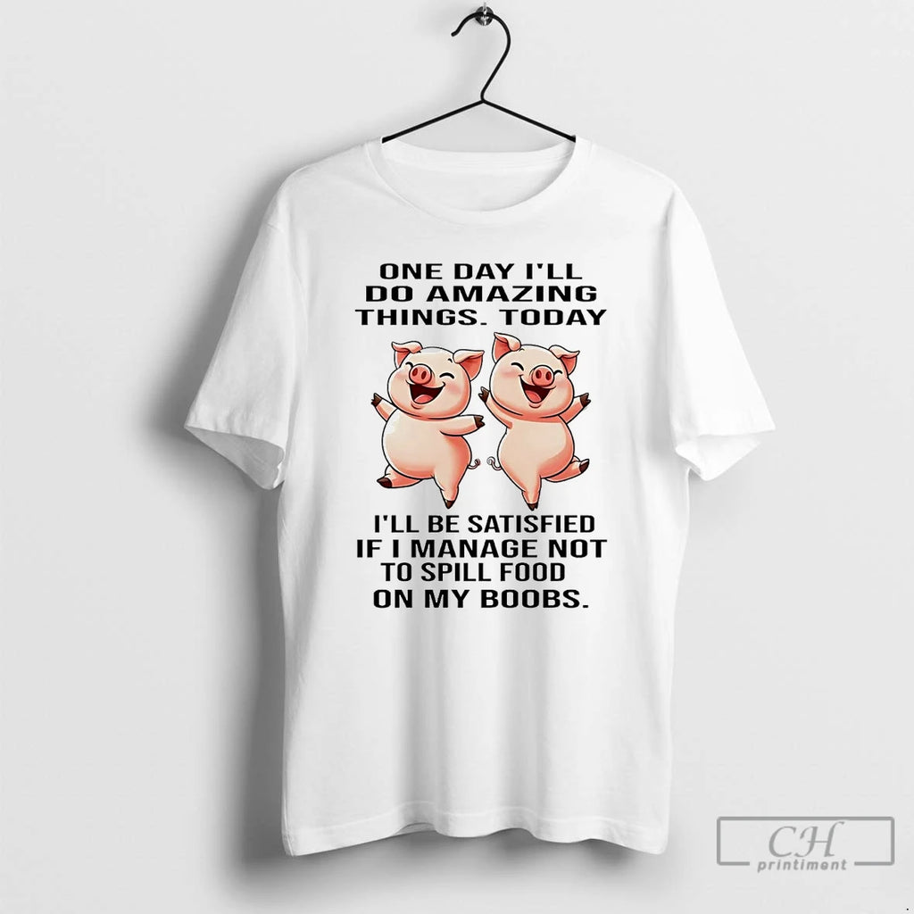 Premium Pigs One Day Ill Do Amazing Things Today Ill Be Satisfied T Shirts
