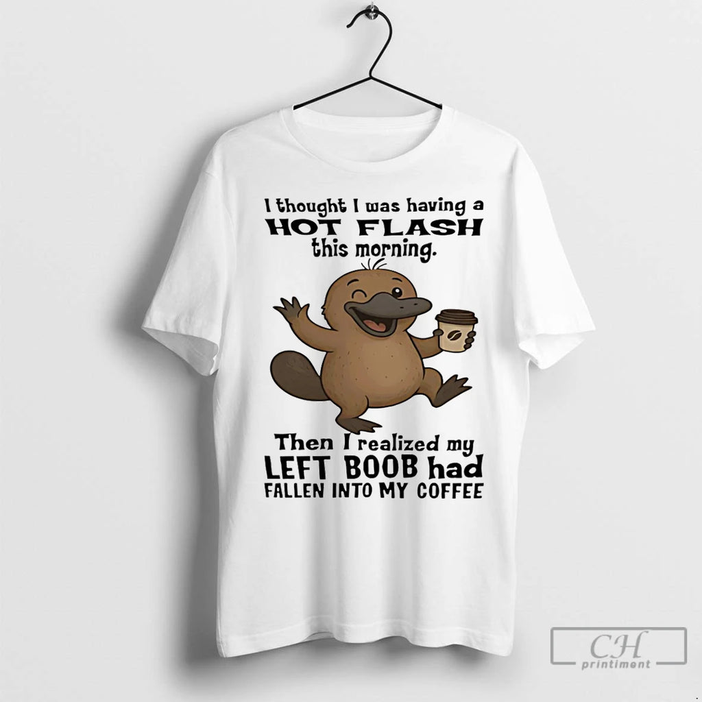 Premium Platypus I Thought I Was Having A Hot Flash This Morning Then I Realize