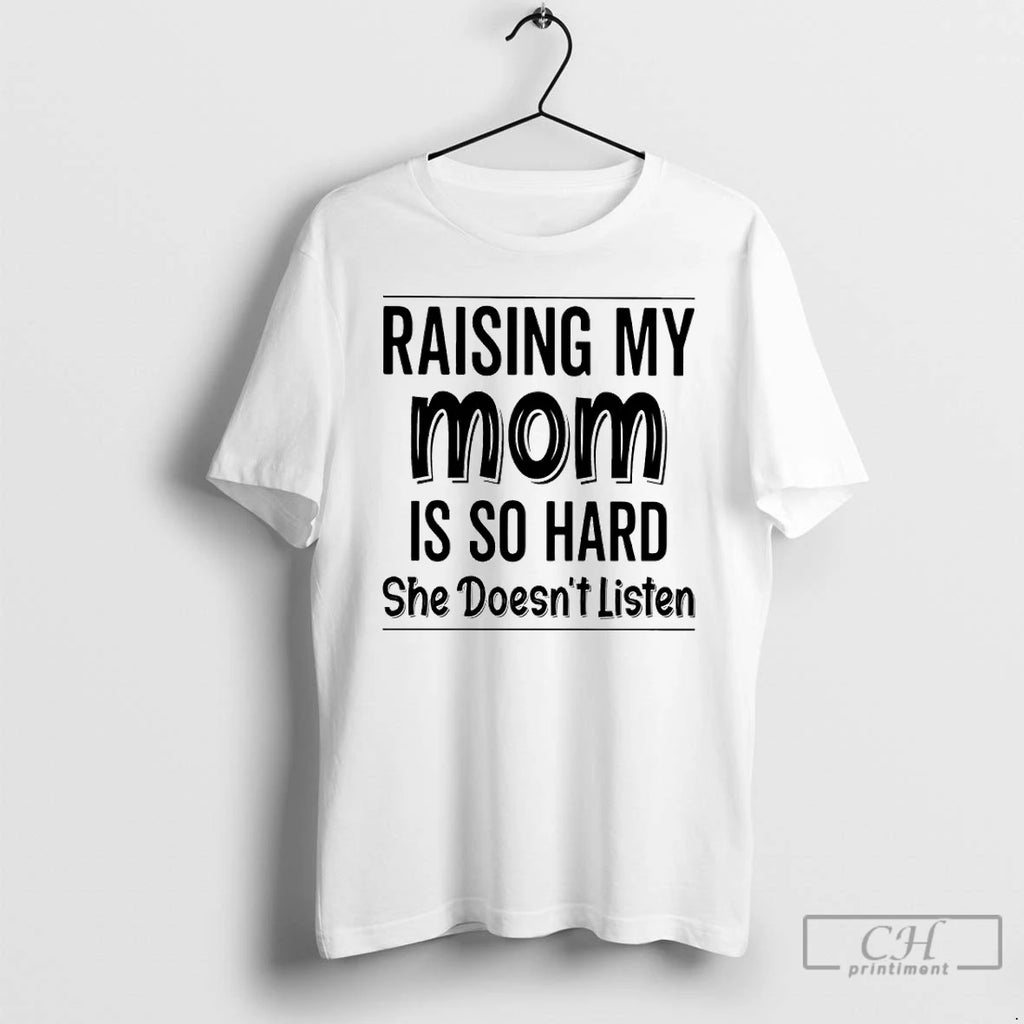 Premium Raising My Mom Is So Hard She Doesnt Listen T Shirts