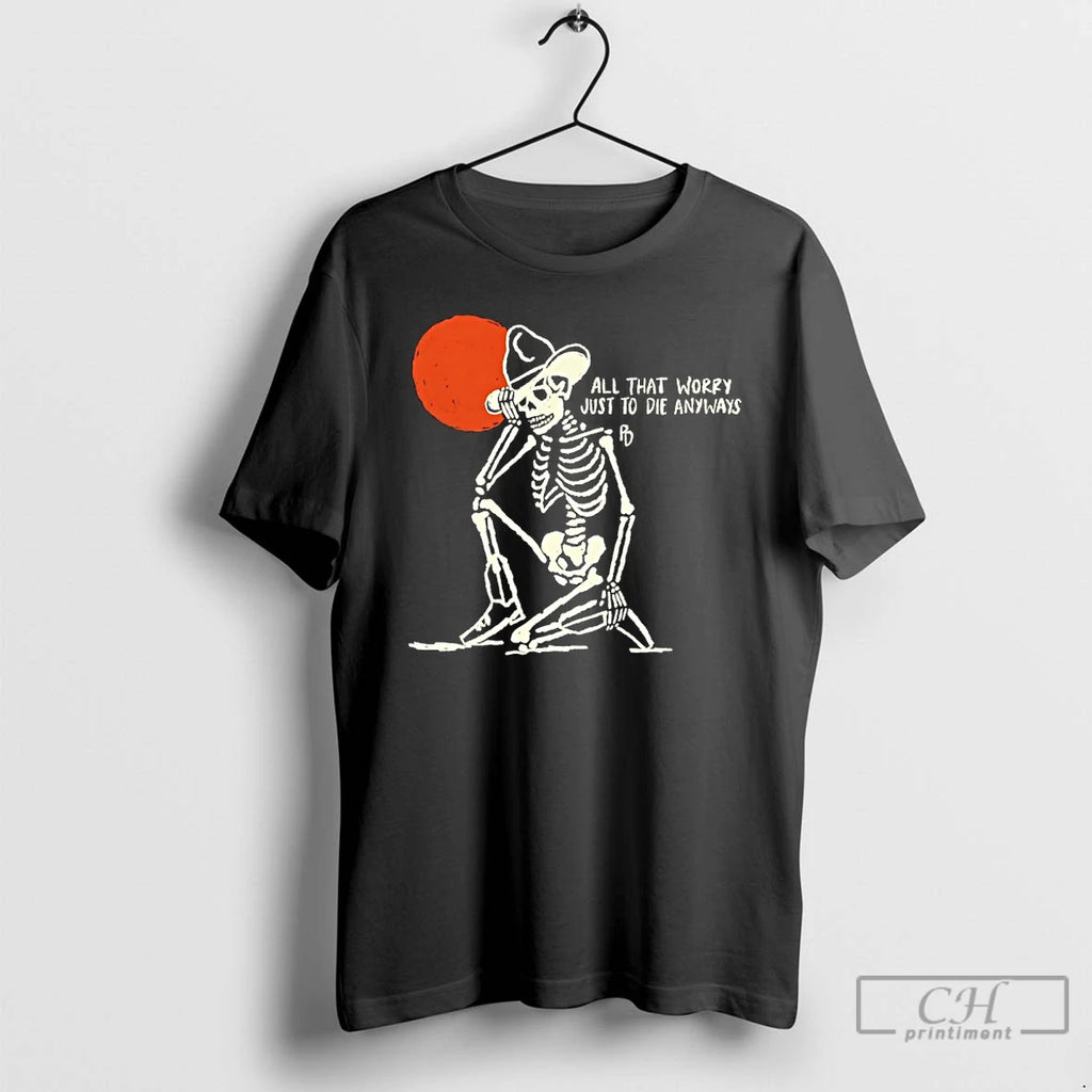 Premium Skeleton All That Worry Just To Die Anyways T Shirts