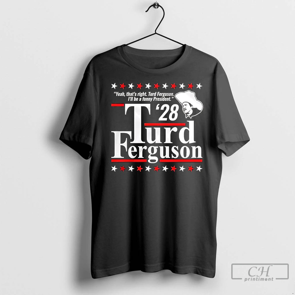 Premium Thats Right Ill Be A Funny President Turd Ferguson 2028