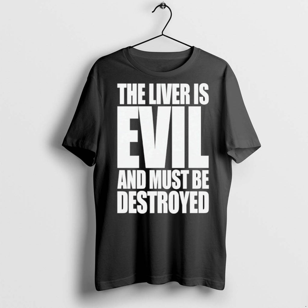 Premium The Liver Is Evil And Must Be Destroyed T Shirts